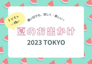 暑い日も安心！　夏休みにおすすめの東京のお出かけスポット４選【2023年】