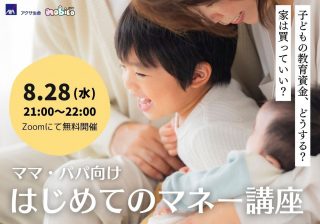 子どもの教育資金は？ 家は？ 新NISAやiDeCoって？ ママ・パパ向け「はじめてのマネー講座」【8/28(水)　21時Zoom開催！】